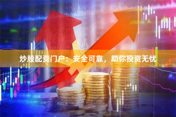 炒股配资门户：安全可靠，助你投资无忧