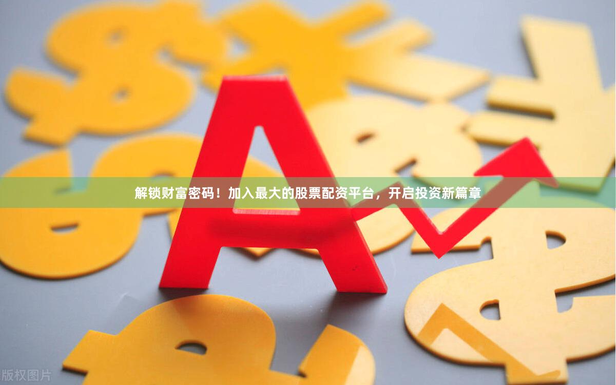 解锁财富密码！加入最大的股票配资平台，开启投资新篇章