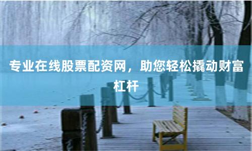 专业在线股票配资网，助您轻松撬动财富杠杆