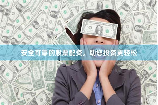安全可靠的股票配资，助您投资更轻松