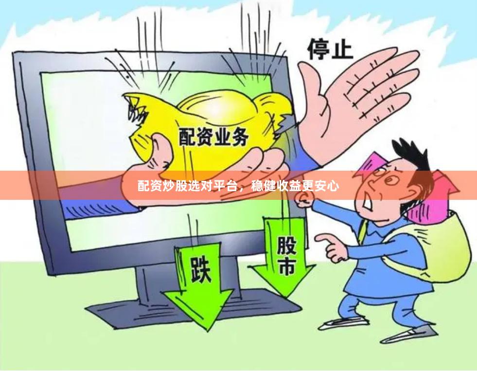 配资炒股选对平台，稳健收益更安心