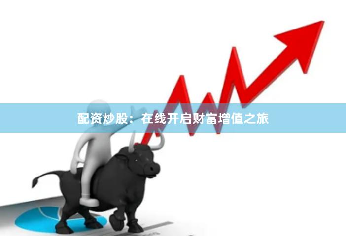 配资炒股：在线开启财富增值之旅