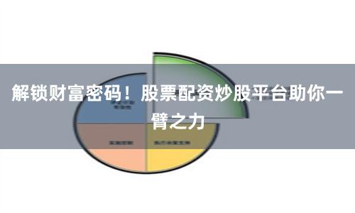 解锁财富密码！股票配资炒股平台助你一臂之力