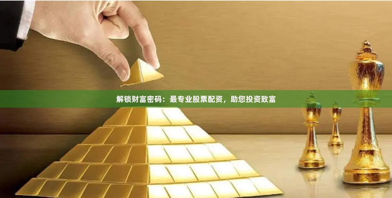 解锁财富密码：最专业股票配资，助您投资致富