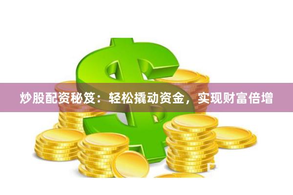 炒股配资秘笈：轻松撬动资金，实现财富倍增