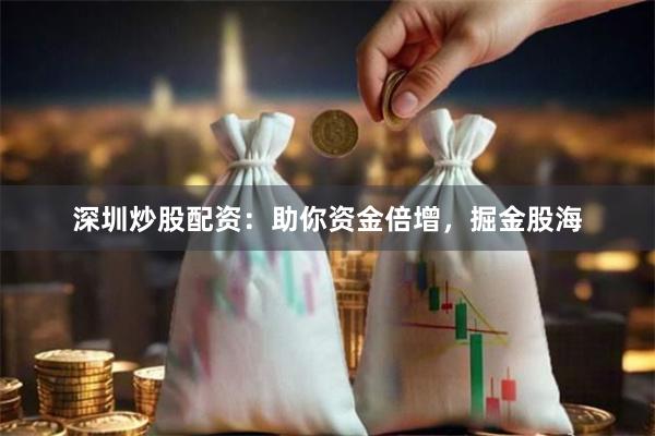 深圳炒股配资：助你资金倍增，掘金股海