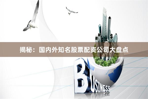 揭秘：国内外知名股票配资公司大盘点