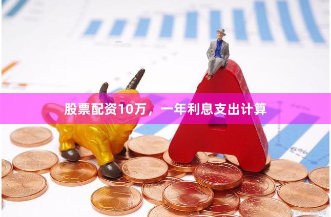 股票配资10万，一年利息支出计算