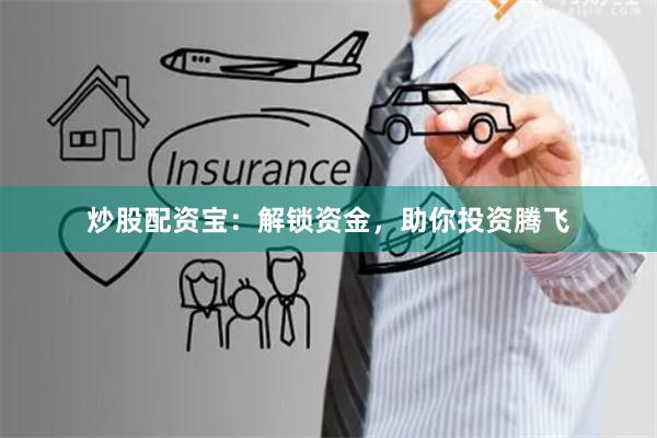 炒股配资宝：解锁资金，助你投资腾飞