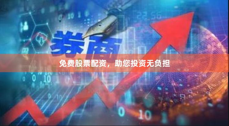 免费股票配资，助您投资无负担