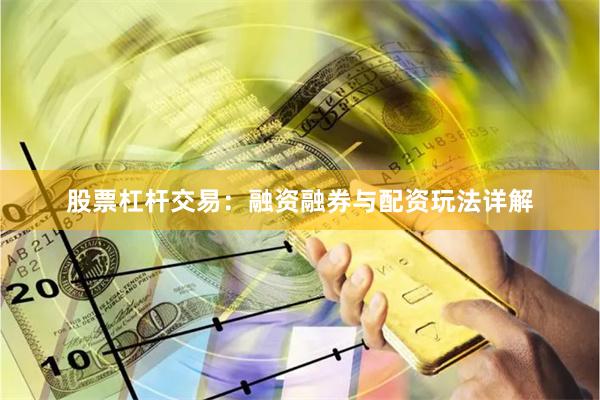 股票杠杆交易：融资融券与配资玩法详解
