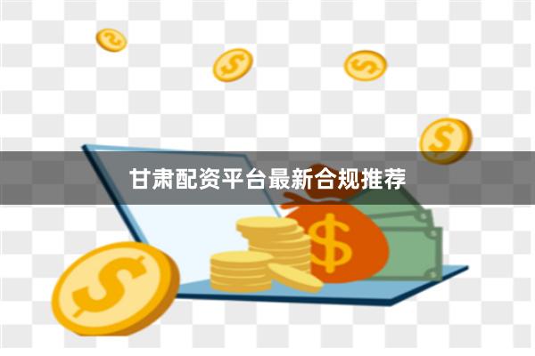 甘肃配资平台最新合规推荐