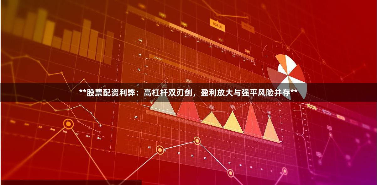 **股票配资利弊：高杠杆双刃剑，盈利放大与强平风险并存**