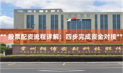** 股票配资流程详解：四步完成资金对接**